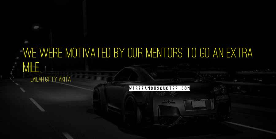 Lailah Gifty Akita Quotes: We were motivated by our mentors to go an extra mile.