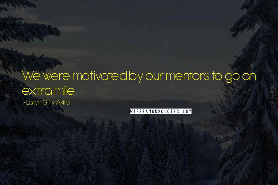 Lailah Gifty Akita Quotes: We were motivated by our mentors to go an extra mile.