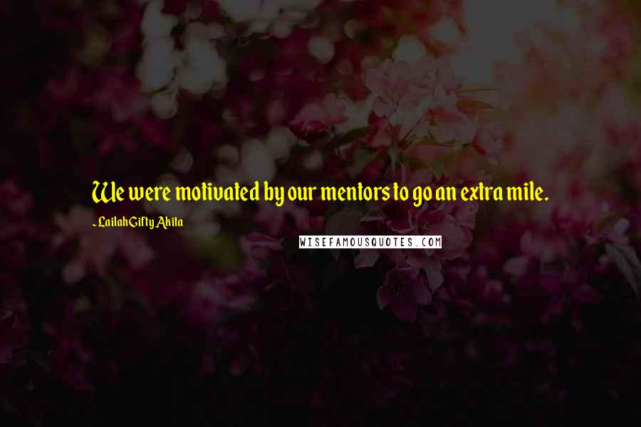 Lailah Gifty Akita Quotes: We were motivated by our mentors to go an extra mile.