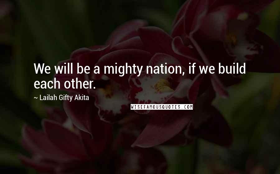 Lailah Gifty Akita Quotes: We will be a mighty nation, if we build each other.