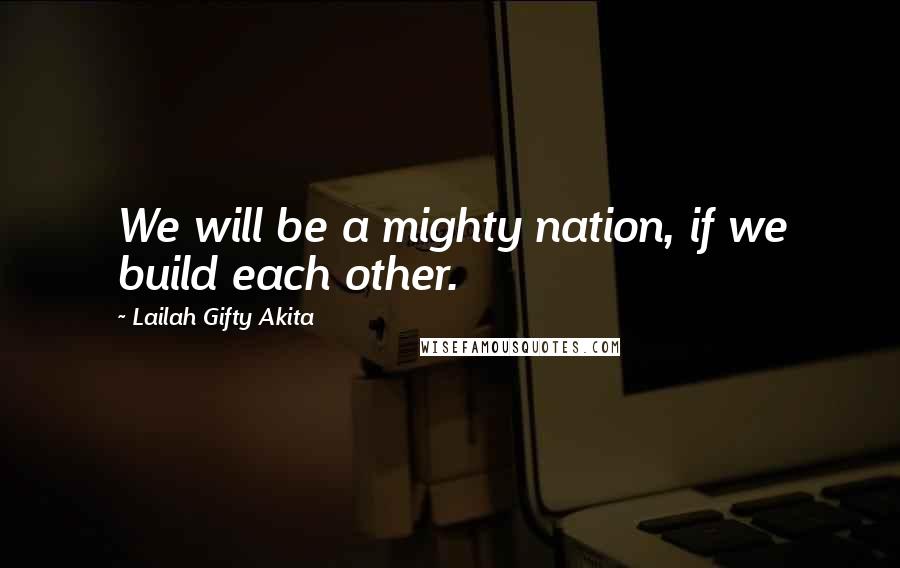 Lailah Gifty Akita Quotes: We will be a mighty nation, if we build each other.
