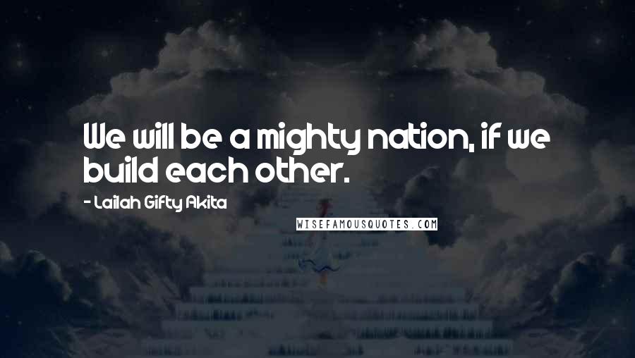 Lailah Gifty Akita Quotes: We will be a mighty nation, if we build each other.