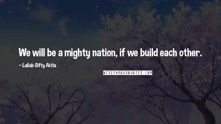 Lailah Gifty Akita Quotes: We will be a mighty nation, if we build each other.