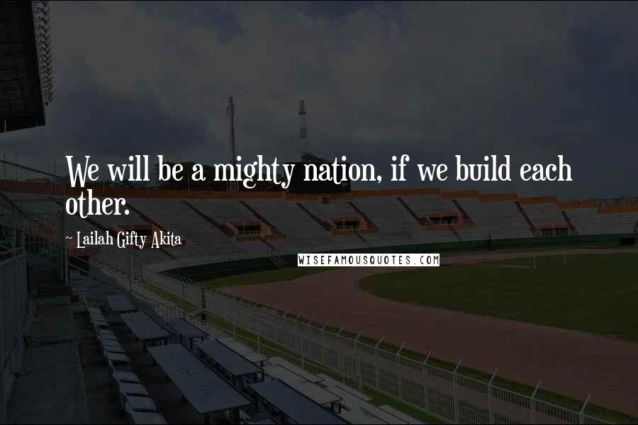 Lailah Gifty Akita Quotes: We will be a mighty nation, if we build each other.