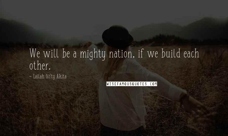 Lailah Gifty Akita Quotes: We will be a mighty nation, if we build each other.