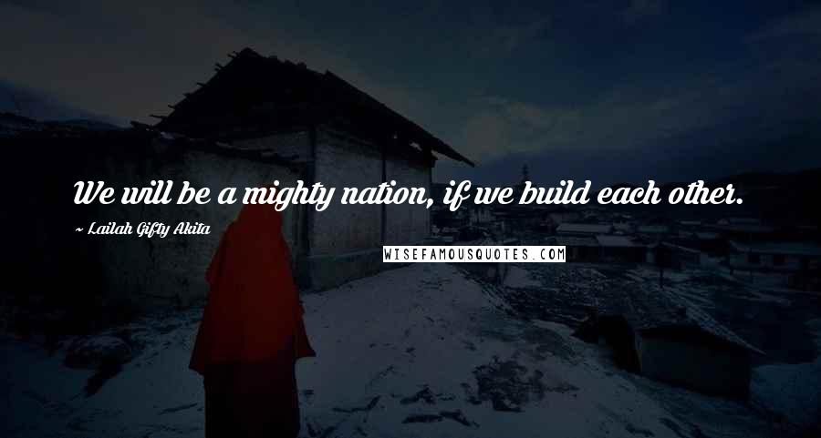 Lailah Gifty Akita Quotes: We will be a mighty nation, if we build each other.