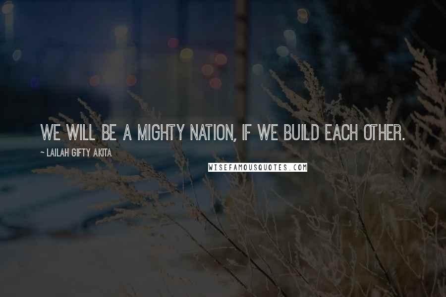 Lailah Gifty Akita Quotes: We will be a mighty nation, if we build each other.