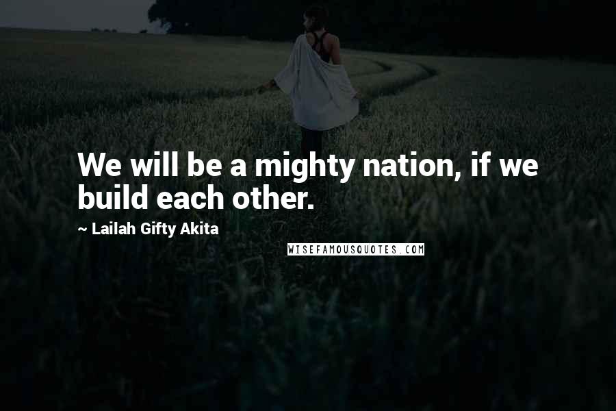 Lailah Gifty Akita Quotes: We will be a mighty nation, if we build each other.