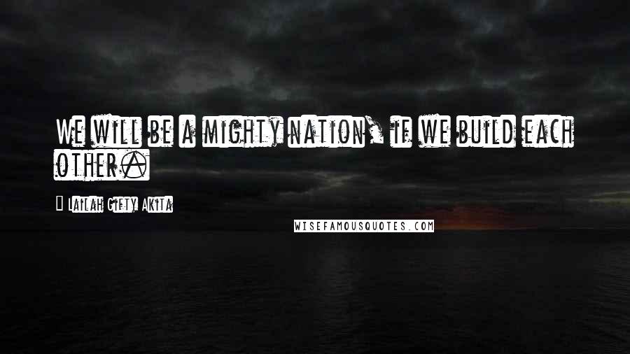 Lailah Gifty Akita Quotes: We will be a mighty nation, if we build each other.