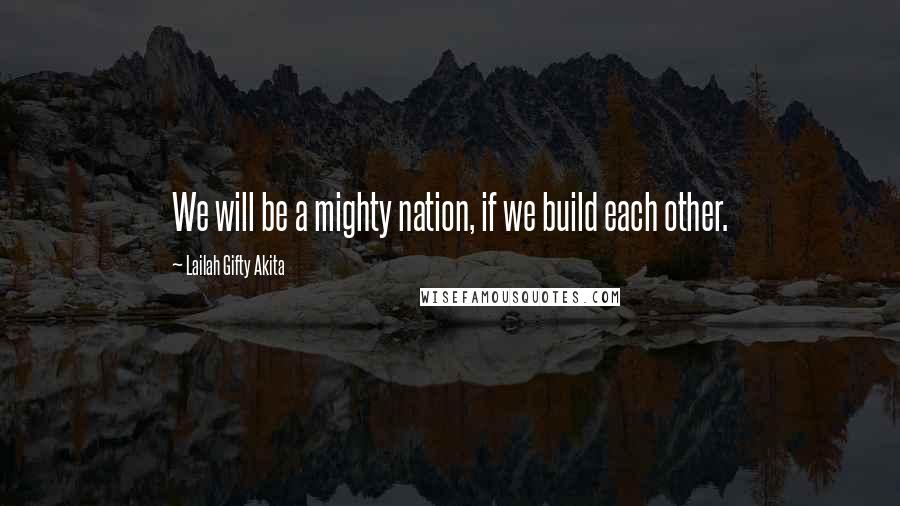 Lailah Gifty Akita Quotes: We will be a mighty nation, if we build each other.