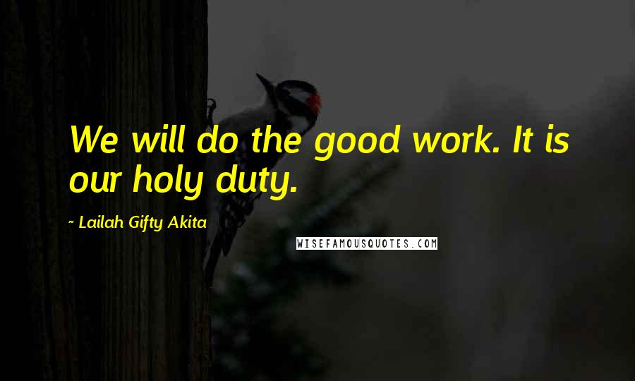 Lailah Gifty Akita Quotes: We will do the good work. It is our holy duty.