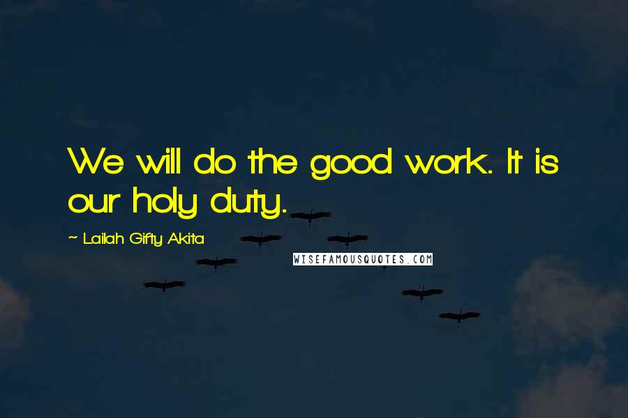 Lailah Gifty Akita Quotes: We will do the good work. It is our holy duty.