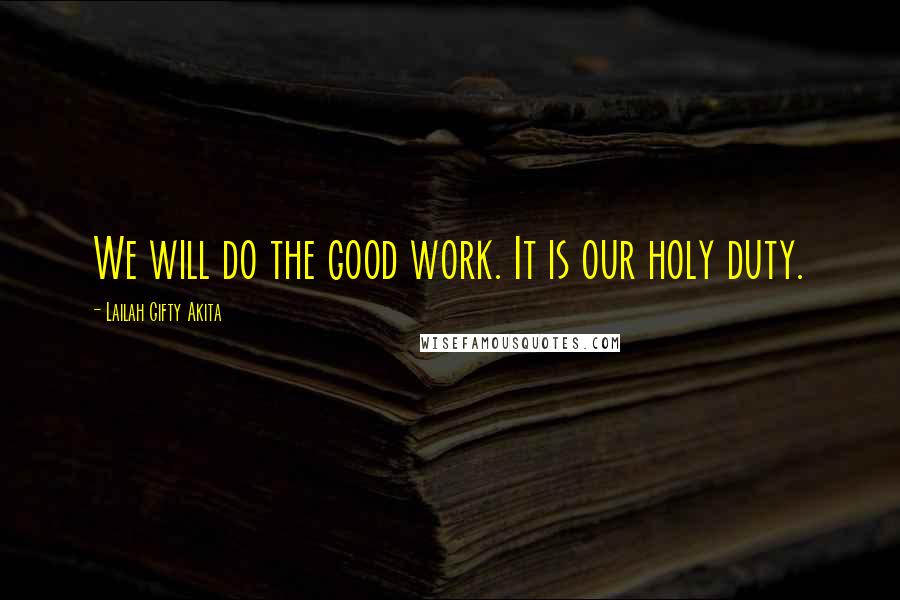 Lailah Gifty Akita Quotes: We will do the good work. It is our holy duty.