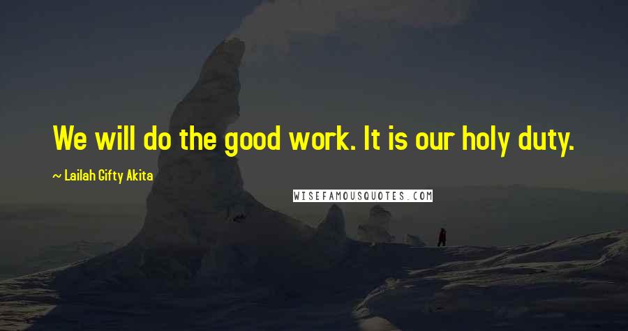 Lailah Gifty Akita Quotes: We will do the good work. It is our holy duty.