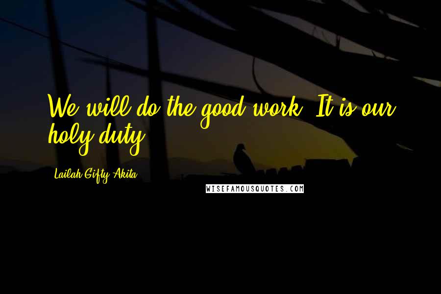 Lailah Gifty Akita Quotes: We will do the good work. It is our holy duty.