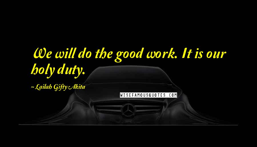 Lailah Gifty Akita Quotes: We will do the good work. It is our holy duty.