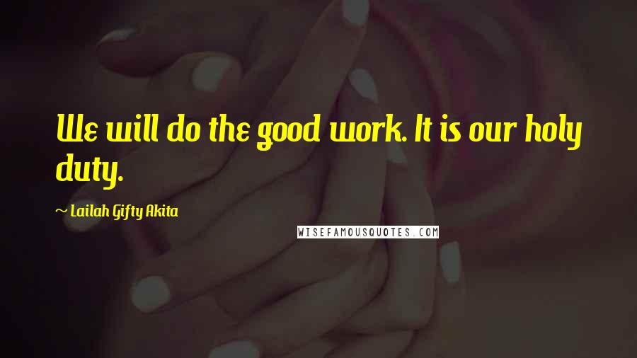 Lailah Gifty Akita Quotes: We will do the good work. It is our holy duty.