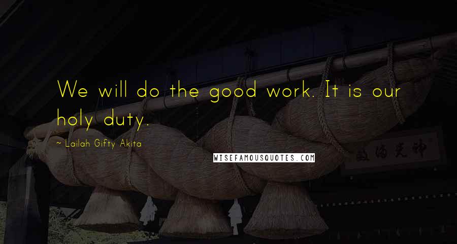 Lailah Gifty Akita Quotes: We will do the good work. It is our holy duty.