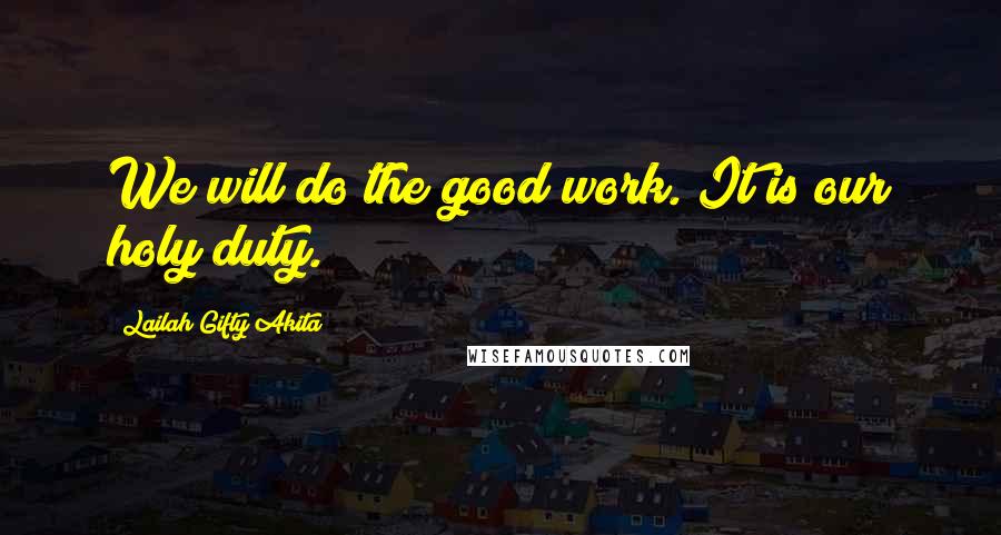 Lailah Gifty Akita Quotes: We will do the good work. It is our holy duty.