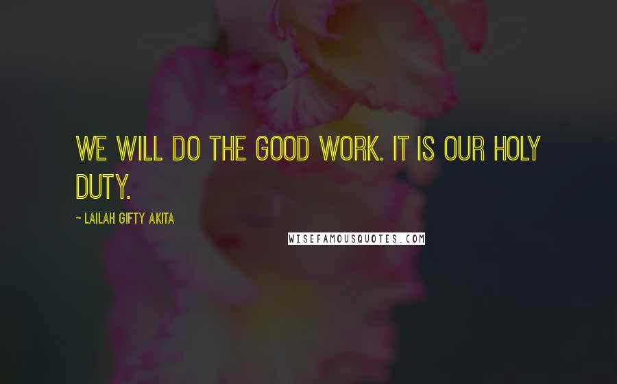 Lailah Gifty Akita Quotes: We will do the good work. It is our holy duty.