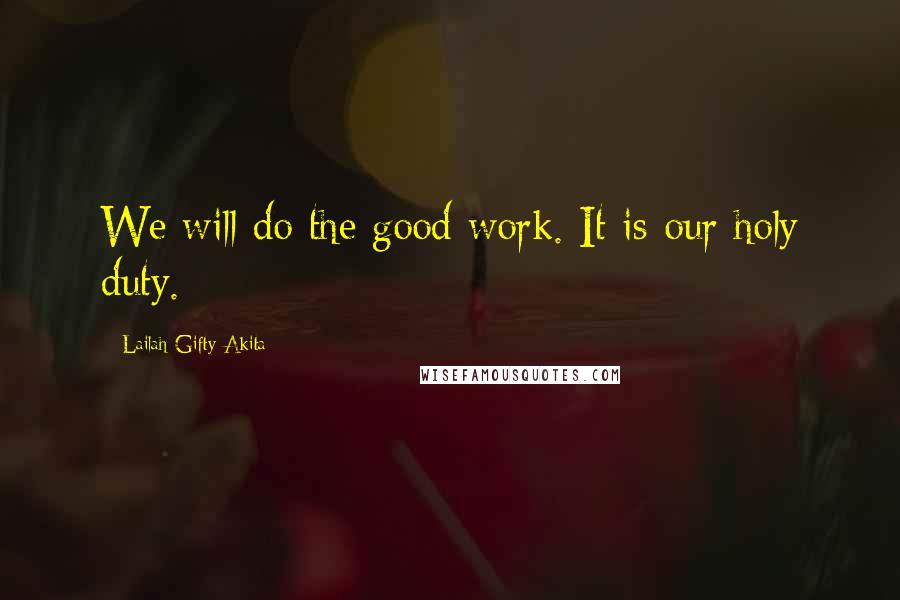 Lailah Gifty Akita Quotes: We will do the good work. It is our holy duty.