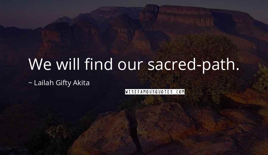 Lailah Gifty Akita Quotes: We will find our sacred-path.