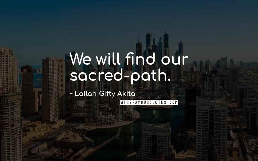 Lailah Gifty Akita Quotes: We will find our sacred-path.