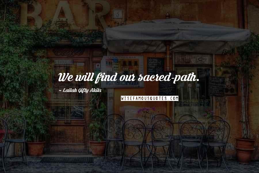 Lailah Gifty Akita Quotes: We will find our sacred-path.