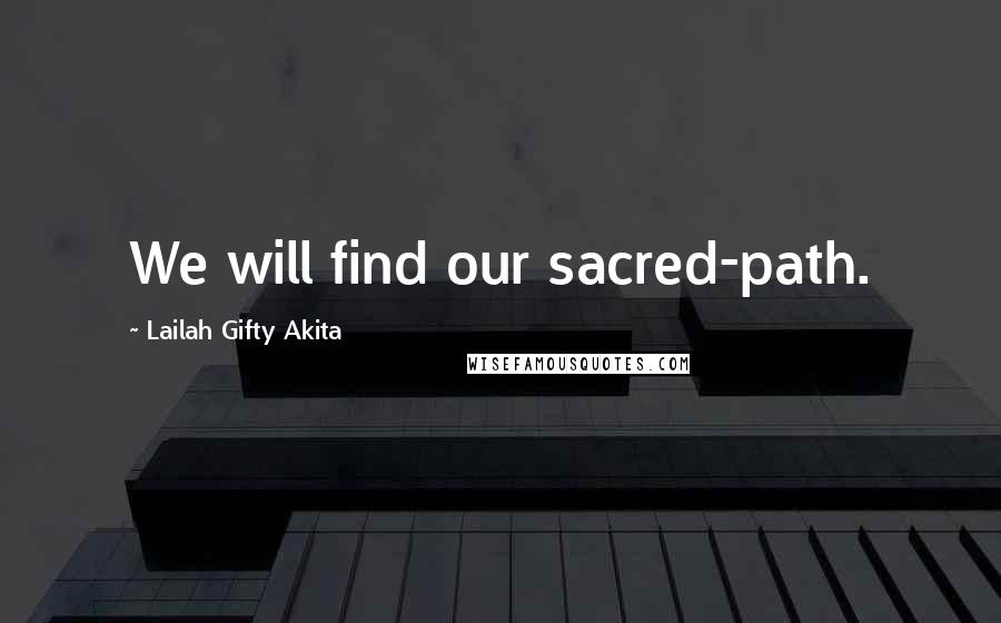 Lailah Gifty Akita Quotes: We will find our sacred-path.