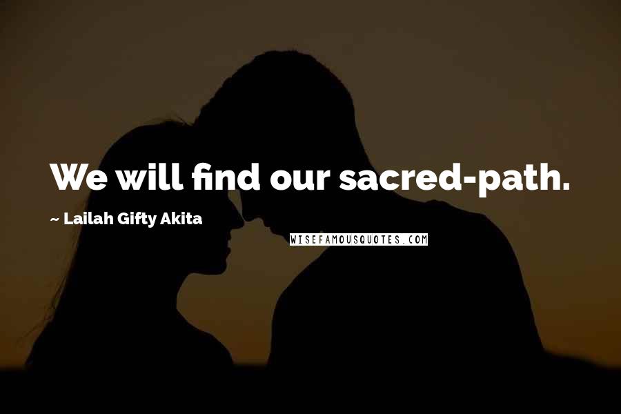 Lailah Gifty Akita Quotes: We will find our sacred-path.