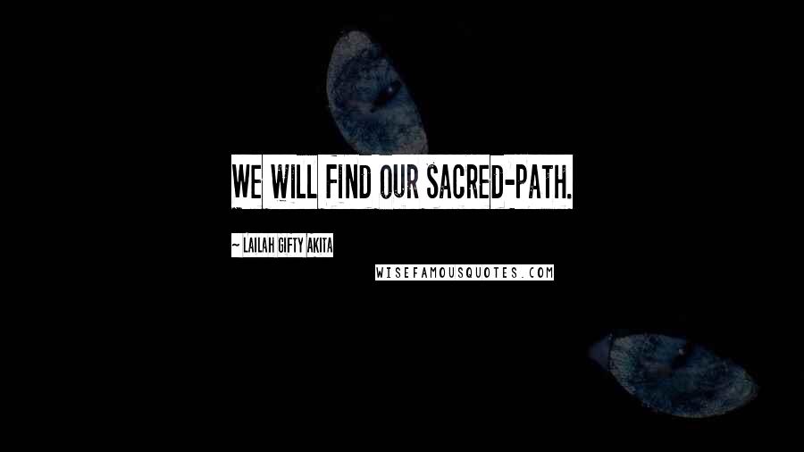 Lailah Gifty Akita Quotes: We will find our sacred-path.