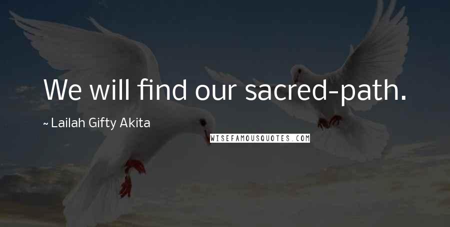 Lailah Gifty Akita Quotes: We will find our sacred-path.