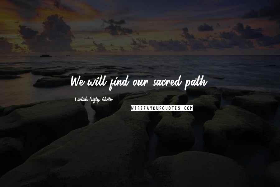 Lailah Gifty Akita Quotes: We will find our sacred-path.