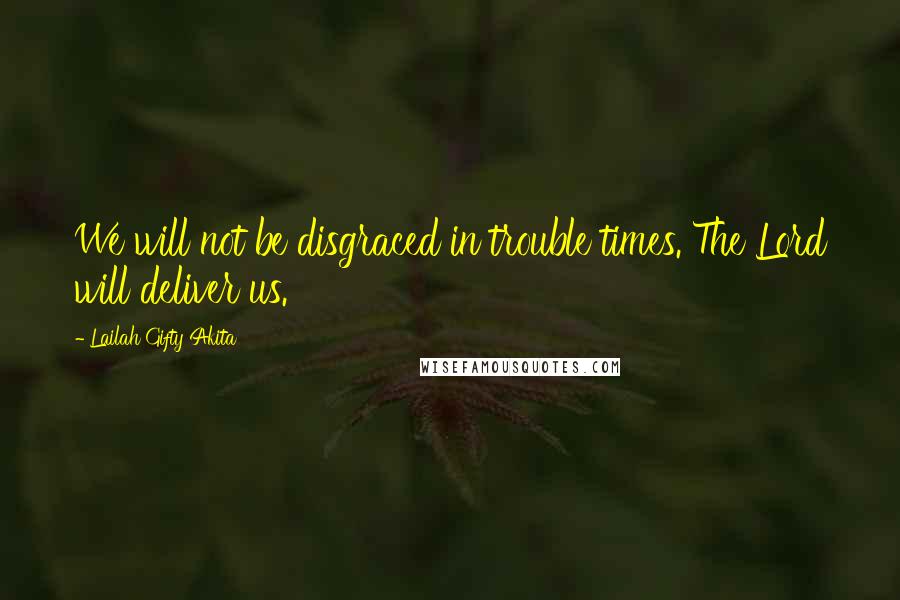 Lailah Gifty Akita Quotes: We will not be disgraced in trouble times. The Lord will deliver us.