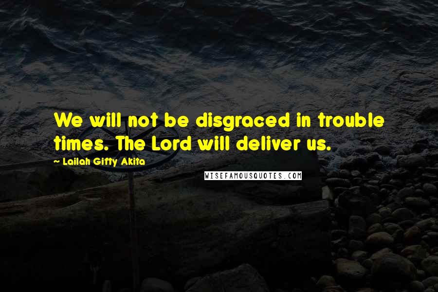 Lailah Gifty Akita Quotes: We will not be disgraced in trouble times. The Lord will deliver us.