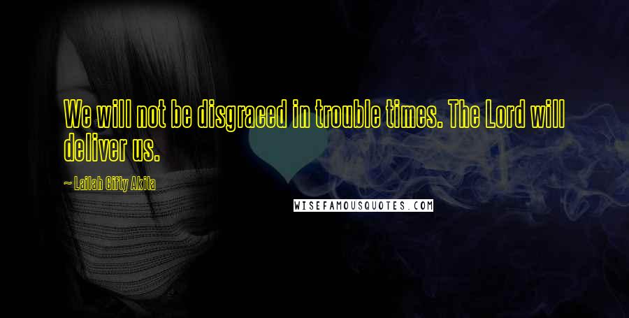 Lailah Gifty Akita Quotes: We will not be disgraced in trouble times. The Lord will deliver us.