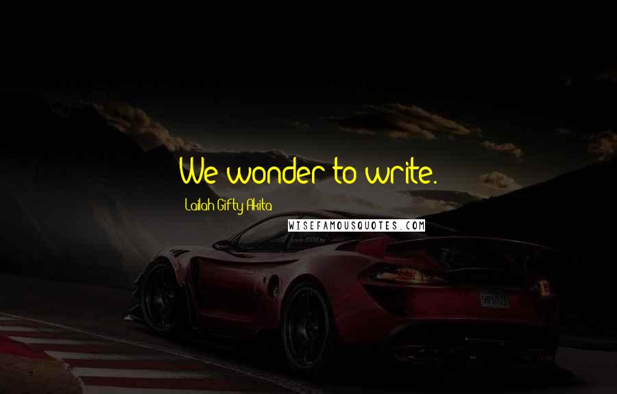 Lailah Gifty Akita Quotes: We wonder to write.