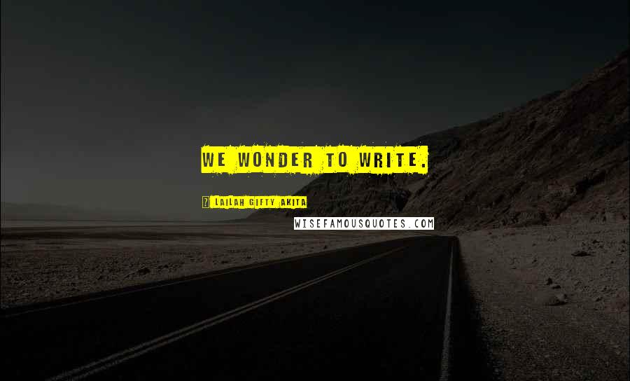 Lailah Gifty Akita Quotes: We wonder to write.