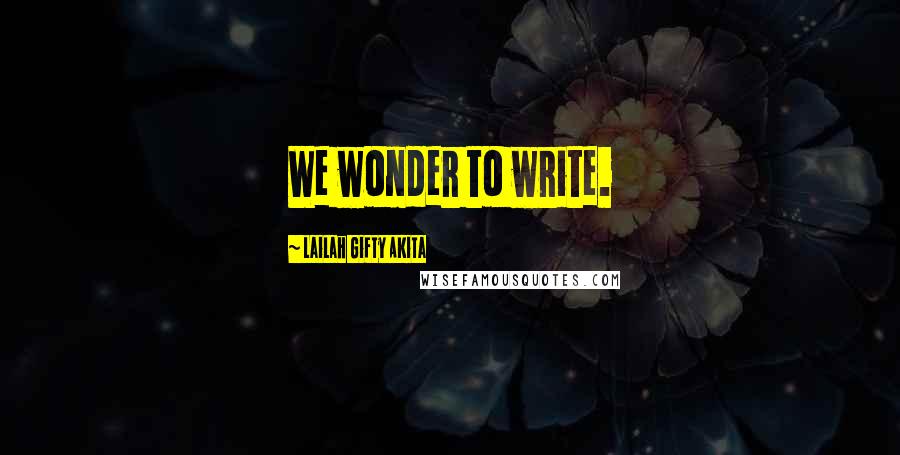 Lailah Gifty Akita Quotes: We wonder to write.