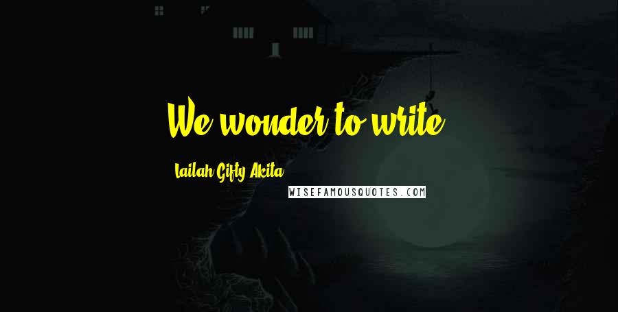 Lailah Gifty Akita Quotes: We wonder to write.