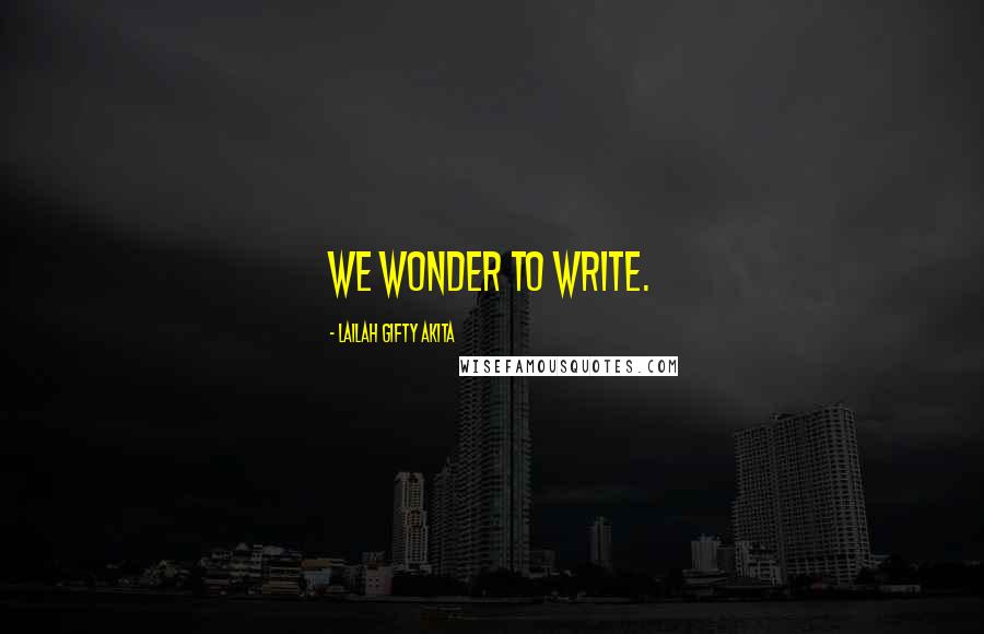 Lailah Gifty Akita Quotes: We wonder to write.