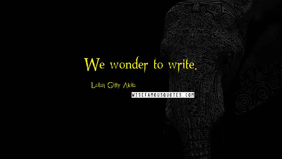 Lailah Gifty Akita Quotes: We wonder to write.