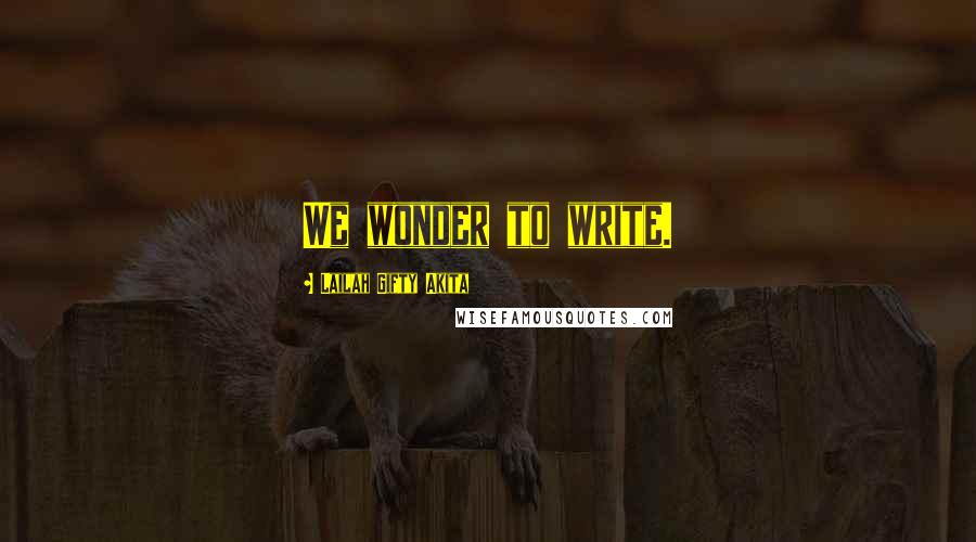 Lailah Gifty Akita Quotes: We wonder to write.