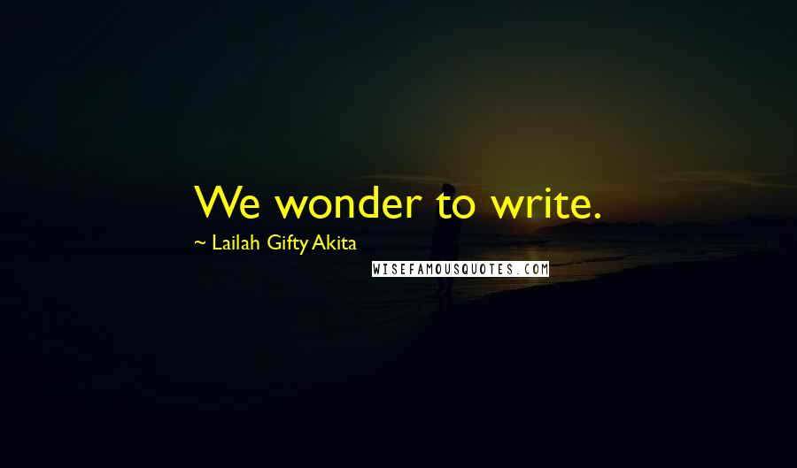Lailah Gifty Akita Quotes: We wonder to write.