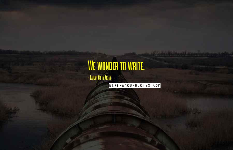 Lailah Gifty Akita Quotes: We wonder to write.
