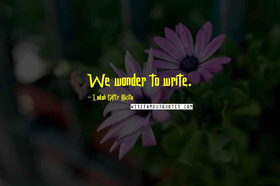 Lailah Gifty Akita Quotes: We wonder to write.