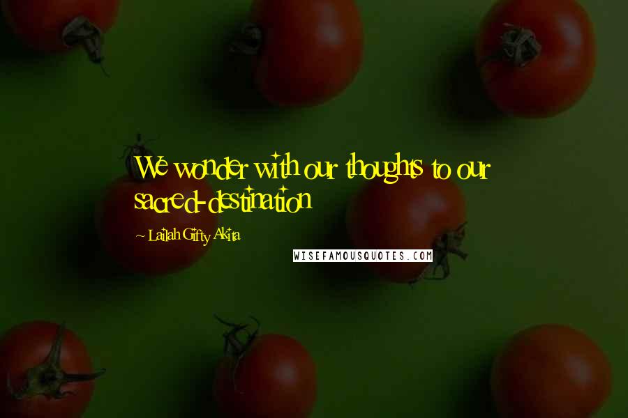 Lailah Gifty Akita Quotes: We wonder with our thoughts to our sacred-destination