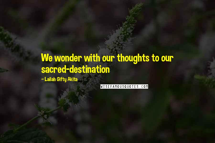 Lailah Gifty Akita Quotes: We wonder with our thoughts to our sacred-destination