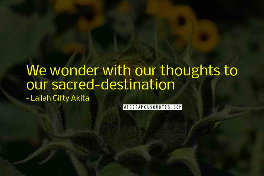 Lailah Gifty Akita Quotes: We wonder with our thoughts to our sacred-destination