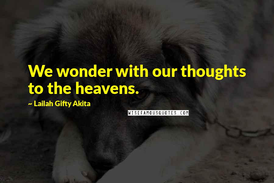 Lailah Gifty Akita Quotes: We wonder with our thoughts to the heavens.